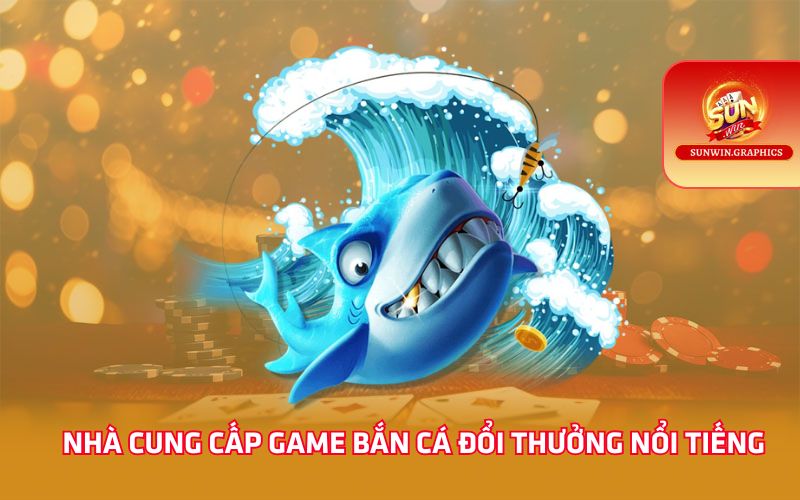 Nền tảng cung cấp game bắn cá đổi thưởng nổi tiếng