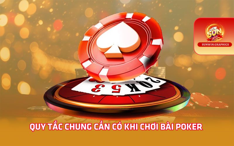 Quy tắc chung cần có khi chơi bài Poker